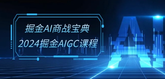掘金AI商战宝典-系统班:2024掘金AIGC课程(30节视频课)