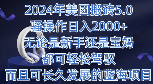 2024年美团搬砖5.0.日入1000+,无论是新手还是宝妈都可轻松驾驭,而且可长久发展的蓝海项目