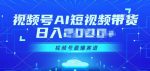 视频号Ai短视频带货， 日入几张，实测新号易爆-网创指引人