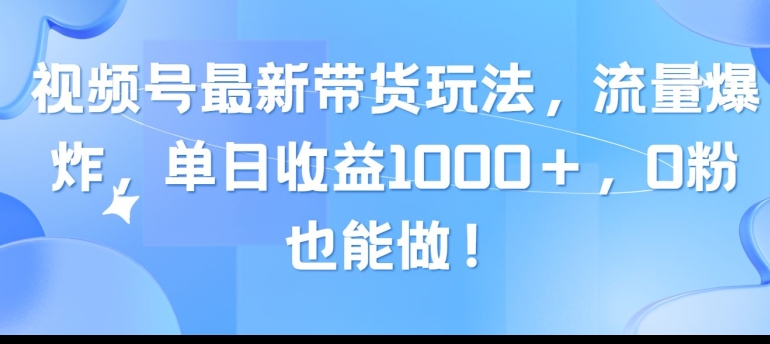 视频号最新带货玩法,流量爆炸,单天就有收益,0粉也能做