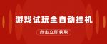 游戏试玩全自动挂JI,无需养机,手机越多收益越高,单机日收益25元左右-网创指引人