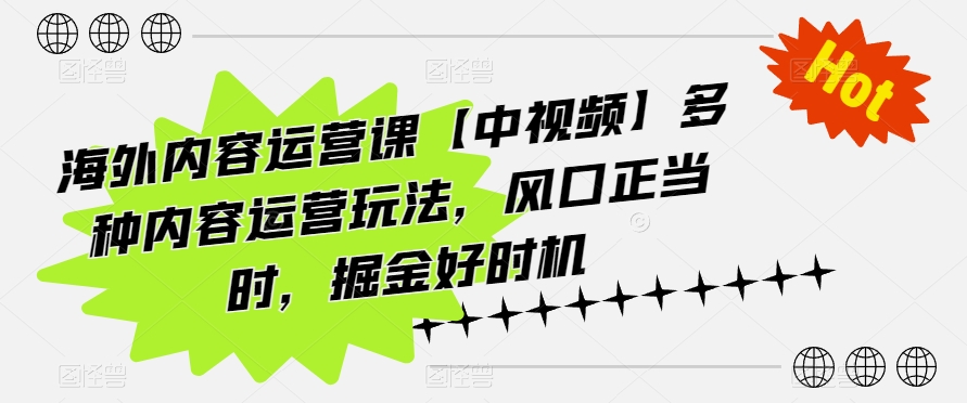 海外内容运营课【中视频】多种内容运营玩法,风口正当时,掘金好时机